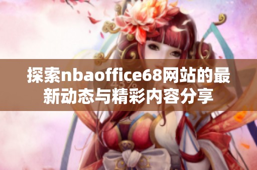 探索nbaoffice68网站的最新动态与精彩内容分享