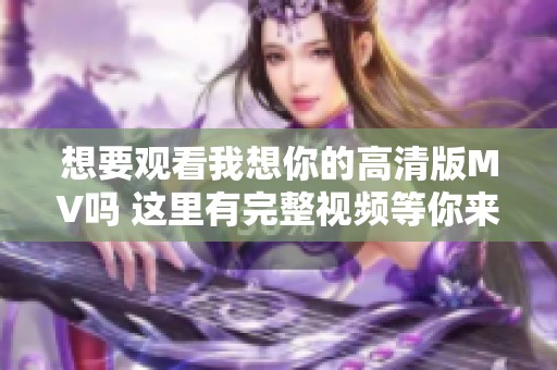 想要观看我想你的高清版MV吗 这里有完整视频等你来欣赏