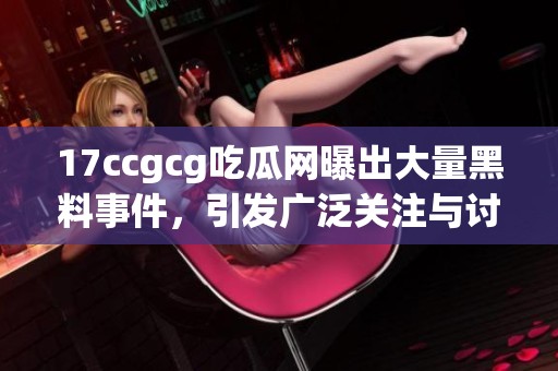 17ccgcg吃瓜网曝出大量黑料事件，引发广泛关注与讨论