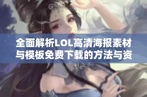 全面解析LOL高清海报素材与模板免费下载的方法与资源