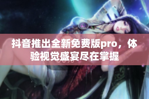 抖音推出全新免费版pro，体验视觉盛宴尽在掌握