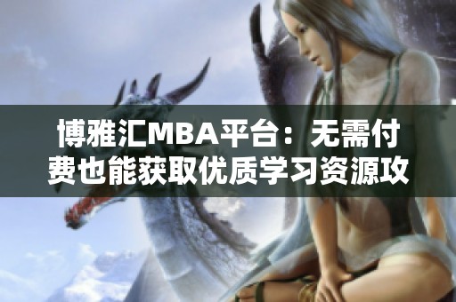 博雅汇MBA平台：无需付费也能获取优质学习资源攻略