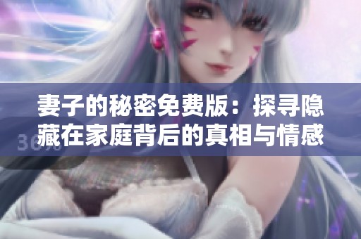 妻子的秘密免费版：探寻隐藏在家庭背后的真相与情感纠葛