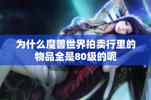 为什么魔兽世界拍卖行里的物品全是80级的呢