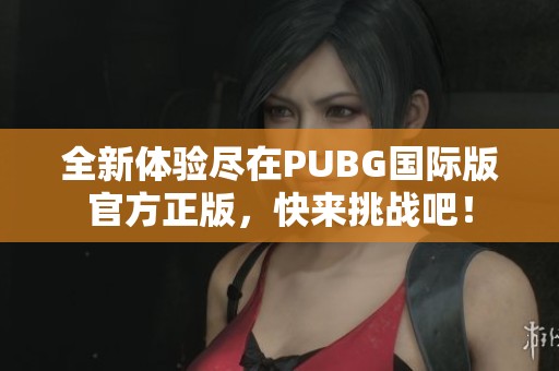 全新体验尽在PUBG国际版官方正版，快来挑战吧！