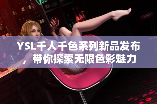 YSL千人千色系列新品发布，带你探索无限色彩魅力