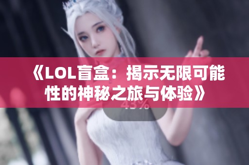 《LOL盲盒：揭示无限可能性的神秘之旅与体验》