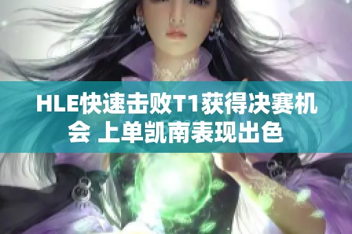 HLE快速击败T1获得决赛机会 上单凯南表现出色