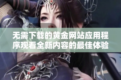 无需下载的黄金网站应用程序观看全新内容的最佳体验