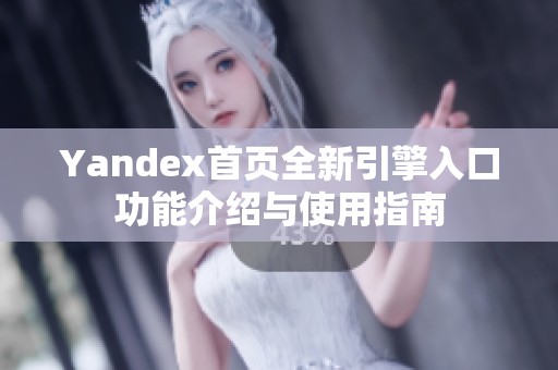 Yandex首页全新引擎入口功能介绍与使用指南