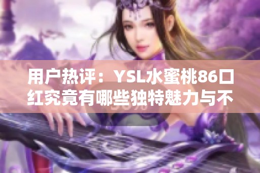 用户热评：YSL水蜜桃86口红究竟有哪些独特魅力与不足之处