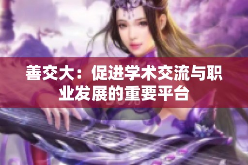 善交大：促进学术交流与职业发展的重要平台