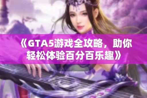 《GTA5游戏全攻略，助你轻松体验百分百乐趣》