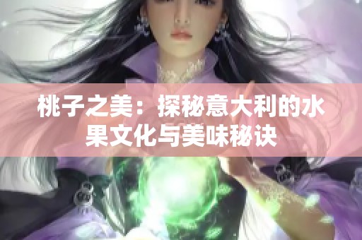 桃子之美：探秘意大利的水果文化与美味秘诀