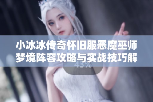 小冰冰传奇怀旧服恶魔巫师梦境阵容攻略与实战技巧解析