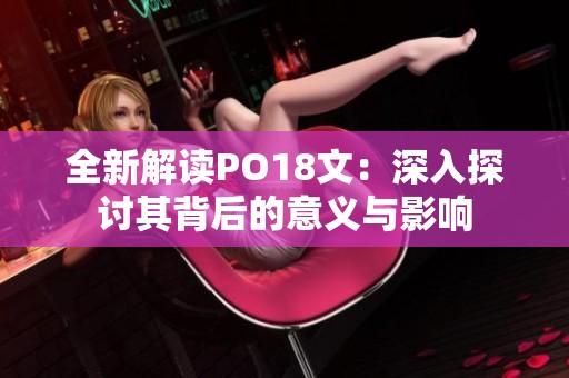 全新解读PO18文：深入探讨其背后的意义与影响