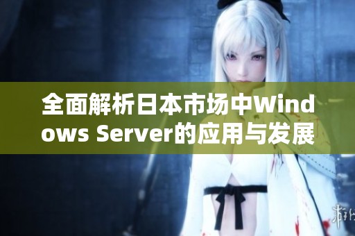 全面解析日本市场中Windows Server的应用与发展趋势