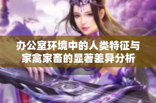 办公室环境中的人类特征与家禽家畜的显著差异分析