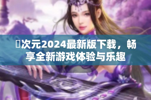 囧次元2024最新版下载，畅享全新游戏体验与乐趣