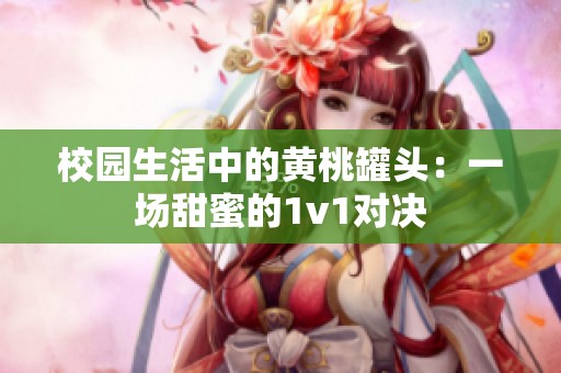 校园生活中的黄桃罐头：一场甜蜜的1v1对决