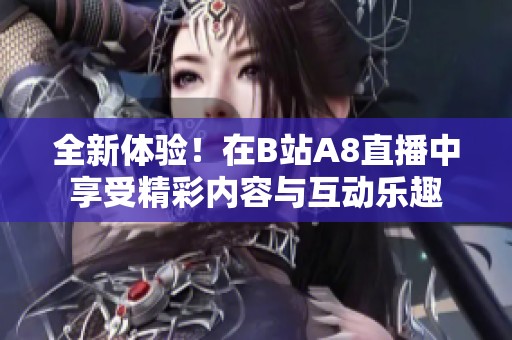 全新体验！在B站A8直播中享受精彩内容与互动乐趣