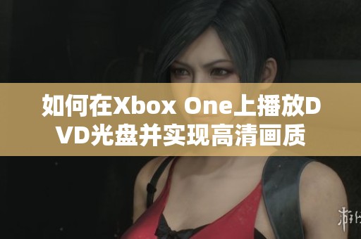 如何在Xbox One上播放DVD光盘并实现高清画质