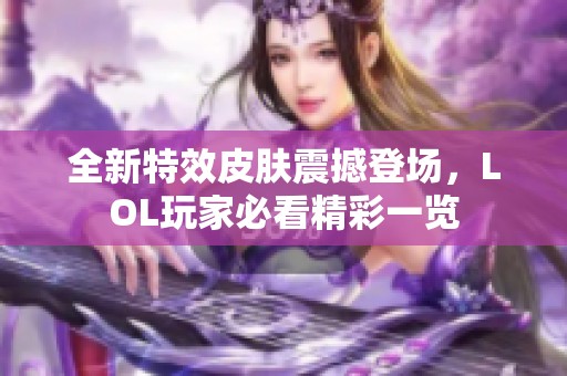 全新特效皮肤震撼登场，LOL玩家必看精彩一览