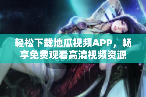 轻松下载地瓜视频APP，畅享免费观看高清视频资源