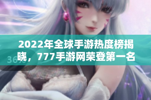 2022年全球手游热度榜揭晓，777手游网荣登第一名