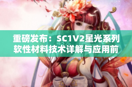 重磅发布：SC1V2星光系列软性材料技术详解与应用前景