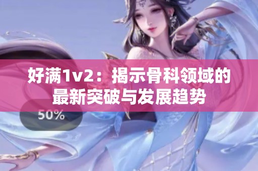 好满1v2：揭示骨科领域的最新突破与发展趋势