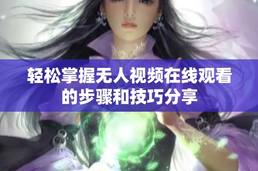 轻松掌握无人视频在线观看的步骤和技巧分享