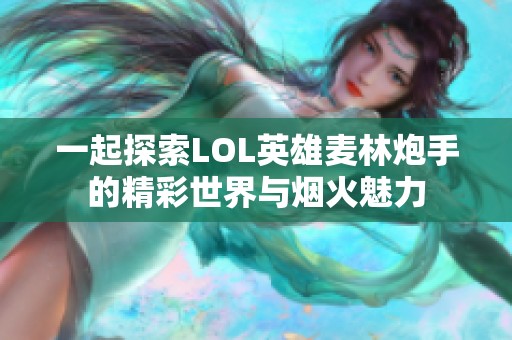 一起探索LOL英雄麦林炮手的精彩世界与烟火魅力