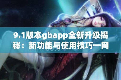 9.1版本gbapp全新升级揭秘：新功能与使用技巧一网打尽