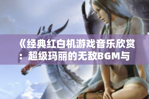 《经典红白机游戏音乐欣赏：超级玛丽的无敌BGM与 bonus 面》