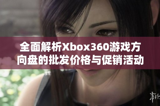 全面解析Xbox360游戏方向盘的批发价格与促销活动