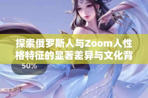 探索俄罗斯人与Zoom人性格特征的显著差异与文化背景