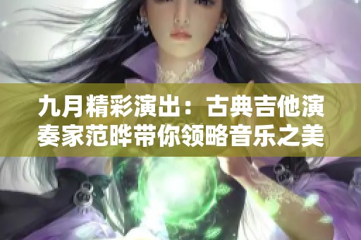 九月精彩演出：古典吉他演奏家范晔带你领略音乐之美