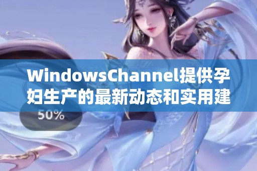 WindowsChannel提供孕妇生产的最新动态和实用建议