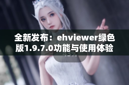 全新发布：ehviewer绿色版1.9.7.0功能与使用体验解析