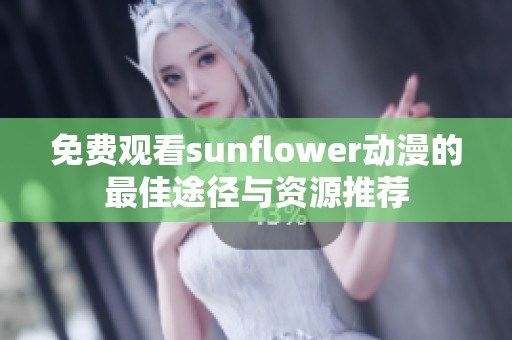 免费观看sunflower动漫的最佳途径与资源推荐