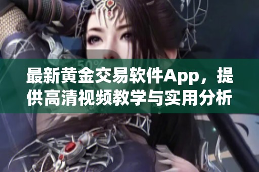 最新黄金交易软件App，提供高清视频教学与实用分析工具