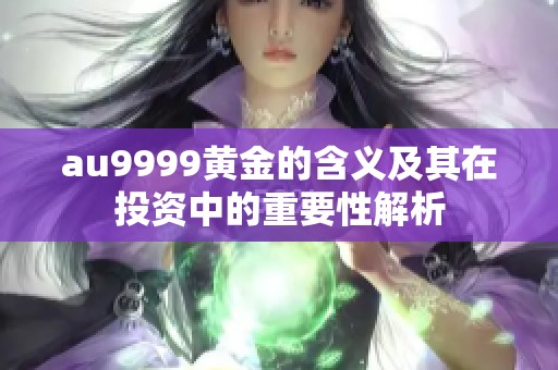 au9999黄金的含义及其在投资中的重要性解析