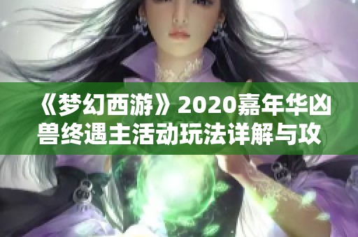 《梦幻西游》2020嘉年华凶兽终遇主活动玩法详解与攻略分享