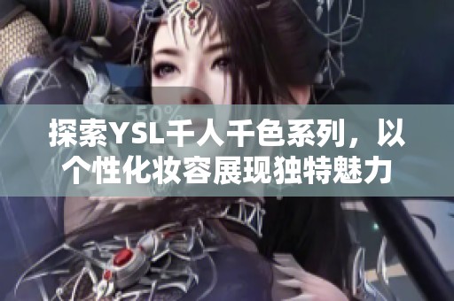 探索YSL千人千色系列，以个性化妆容展现独特魅力