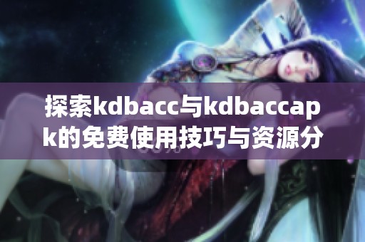 探索kdbacc与kdbaccapk的免费使用技巧与资源分享