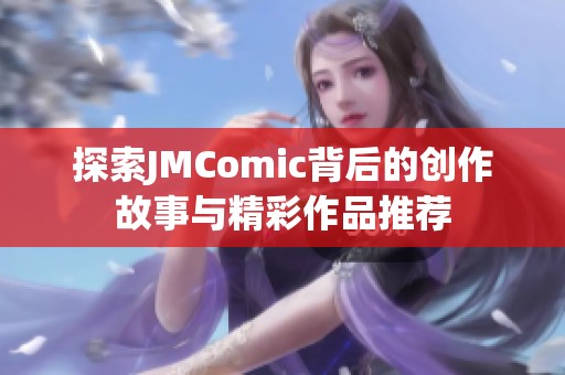 探索JMComic背后的创作故事与精彩作品推荐