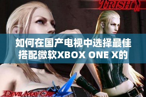 如何在国产电视中选择最佳搭配微软XBOX ONE X的完美支撑方案