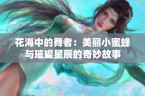 花海中的舞者：美丽小蜜蜂与璀璨星辰的奇妙故事