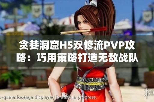 贪婪洞窟H5双修流PVP攻略：巧用策略打造无敌战队